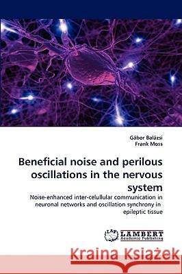 Beneficial Noise and Perilous Oscillations in the Nervous System Gbor Balzsi, Frank Moss, Gabor Balazsi 9783838342276 LAP Lambert Academic Publishing - książka