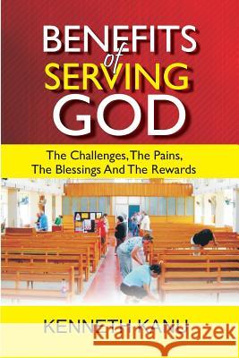 Benefits Of Serving God: The Challenges, The Pains, The Blessings And The Rewards Kanu, Kenneth 9781977855145 Createspace Independent Publishing Platform - książka