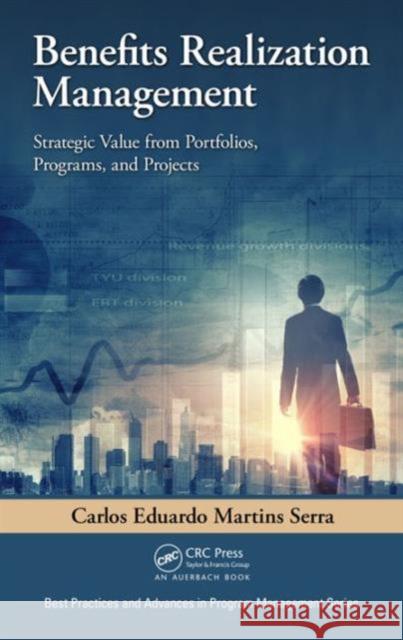 Benefits Realization Management: Strategic Value from Portfolios, Programs, and Projects Carlos Eduardo Martins Serra 9781498739252 Auerbach Publications - książka
