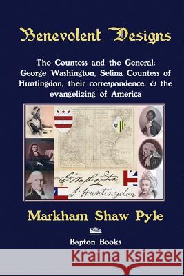 Benevolent Designs: The Countess and the General: George Washington, Selina Countess of Huntingdon, their correspondence, & the evangelizi Pyle, Markham Shaw 9781490556932 Createspace - książka