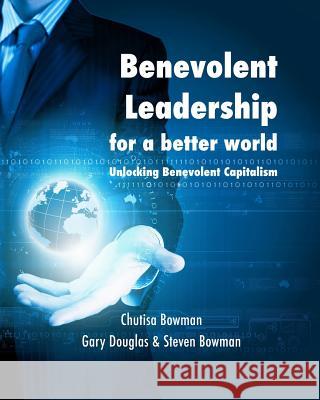 Benevolent Leadership for a better world: Unlocking Benevolent Capitalism Bowman, Steven 9781320702027 Blurb - książka