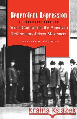 Benevolent Repression: Social Control and the American Reformatory-Prison Movement Pisciotta, Alexander W. 9780814766385 New York University Press - książka