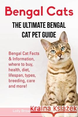 Bengal Cats: Bengal Cat Facts & Information, where to buy, health, diet, lifespan, types, breeding, care and more! The Ultimate Ben Brown, Lolly 9781941070925 Nrb Publishing - książka
