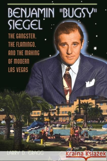 Benjamin Bugsy Siegel: The Gangster, the Flamingo, and the Making of Modern Las Vegas Gragg, Larry D. 9781440801853 Praeger - książka