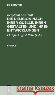 Benjamin Constant: Die Religion Nach Ihrer Quelle, Ihren Gestalten Und Ihren Entwicklungen. Band 2 Benjamin Philipp August Constant Petri, Benjamin Constant, Philipp August Petri 9783111061054 De Gruyter - książka