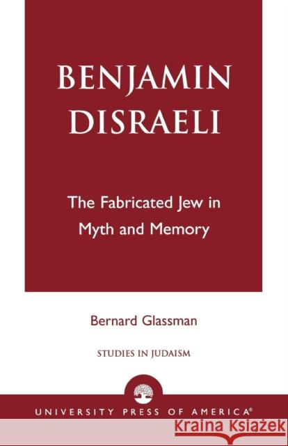 Benjamin Disraeli: The Fabricated Jew in Myth and Memory Glassman, Bernard 9780761825401 UNIVERSITY PRESS OF AMERICA - książka