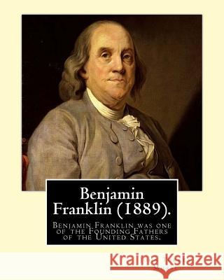 Benjamin Franklin (1889). By: John T. (Torrey) Morse: Benjamin Franklin (January 17, 1706 [O.S. January 6, 1705] - April 17, 1790) was one of the Fo Morse, John T. 9781540823199 Createspace Independent Publishing Platform - książka