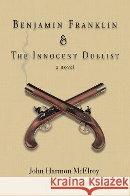 Benjamin Franklin & The Innocent Duelist John Harmon McElroy   9798986321226 Galloping Giraffe Press - książka