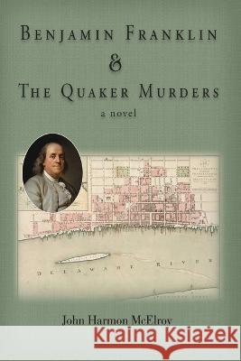 Benjamin Franklin & The Quaker Murders John Harmon McElroy   9798986321202 Galloping Giraffe Press - książka