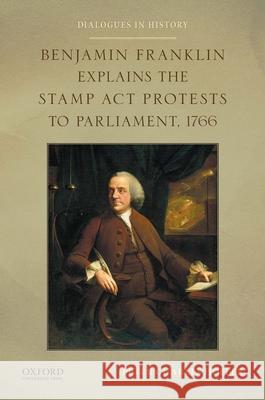 Benjamin Franklin Explains the Stamp ACT Protests to Parliament, 1766 Peter Charles Hoffer (University of Georgia) 9780199389681 Oxford University Press - książka