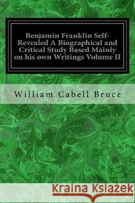 Benjamin Franklin Self-Revealed A Biographical and Critical Study Based Mainly on his own Writings Volume II Bruce, William Cabell 9781975646554 Createspace Independent Publishing Platform - książka