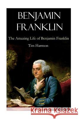 Benjamin Franklin: The Amazing Life of Benjamin Franklin Tim Harmon 9781532907432 Createspace Independent Publishing Platform - książka