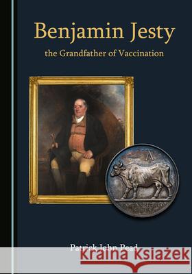Benjamin Jesty, the Grandfather of Vaccination Patrick John Pead   9781527577268 Cambridge Scholars Publishing - książka