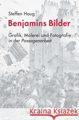 Benjamins Bilder : Grafik, Malerei und Fotografie in der Passagenarbeit Haug, Steffen 9783770559923 Fink (Wilhelm) - książka