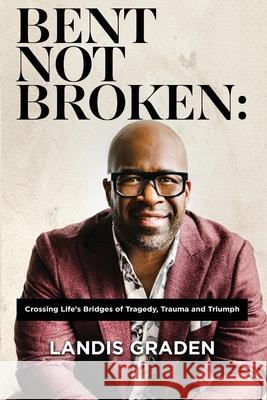 Bent Not Broken: Crossing Life's Bridges of Tragedy, Trauma and Triumph Graden, Landis 9781682353882 Strategic Book Publishing & Rights Agency, LL - książka