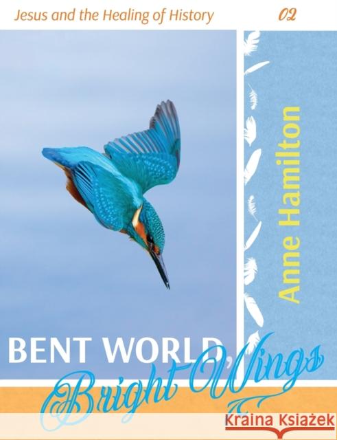 Bent World, Bright Wings: Jesus and the Healing of History 02 Anne Hamilton 9781925380231 Armour Books - książka