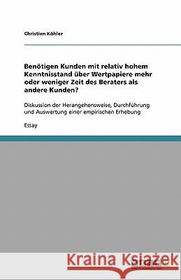 Benötigen Kunden mit relativ hohem Kenntnisstand über Wertpapiere mehr oder weniger Zeit des Beraters als andere Kunden?: Diskussion der Herangehenswe Köhler, Christian 9783640332748 Grin Verlag - książka