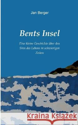 Bents Insel: Eine kleine Geschichte ?ber den Sinn des Lebens in schwierigen Zeiten Jan Berger 9783756850310 Books on Demand - książka