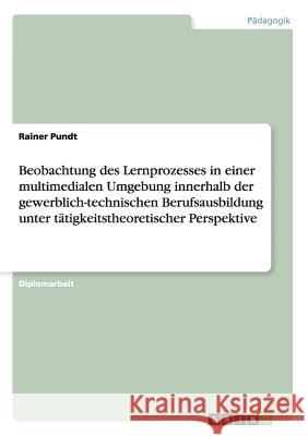 Beobachtung des Lernprozesses in einer multimedialen Umgebung innerhalb der gewerblich-technischen Berufsausbildung unter tätigkeitstheoretischer Pers Pundt, Rainer 9783638845830 Grin Verlag - książka