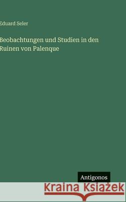 Beobachtungen und Studien in den Ruinen von Palenque Eduard Seler 9783563970669 Antigonos Verlag - książka