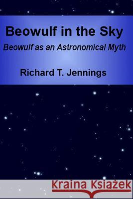 Beowulf in the Sky: Beowulf as an Astronomical Myth Richard T. Jennings 9781312792012 Lulu.com - książka