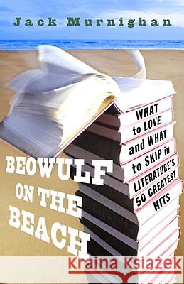 Beowulf on the Beach: What to Love and What to Skip in Literature's 50 Greatest Hits Jack Murnighan 9780307409577 Three Rivers Press (CA) - książka