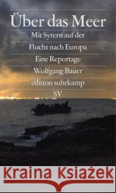 Über das Meer : Mit Syrern auf der Flucht nach Europa. Eine Reportage Bauer, Wolfgang 9783518067246 Suhrkamp - książka