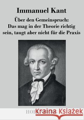 Über den Gemeinspruch: Das mag in der Theorie richtig sein, taugt aber nicht für die Praxis Immanuel Kant   9783843040860 Hofenberg - książka