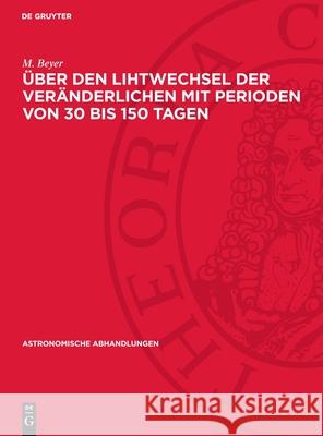 ?ber Den Lihtwechsel Der Ver?nderlichen Mit Perioden Von 30 Bis 150 Tagen: 1944 Mai M. Beyer 9783112737446 de Gruyter - książka