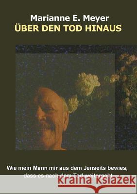 Über den Tod hinaus: Wie mein Mann mir aus dem Jenseits bewies, dass es nach dem Tod weitergeht Meyer, Marianne E. 9783744816212 Books on Demand - książka