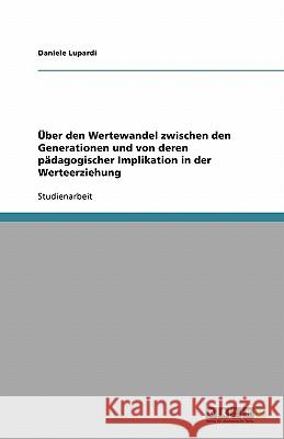 Über den Wertewandel zwischen den Generationen und von deren pädagogischer Implikation in der Werteerziehung Daniele Lupardi 9783638794220 Grin Verlag - książka