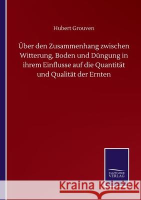 Über den Zusammenhang zwischen Witterung, Boden und Düngung in ihrem Einflusse auf die Quantität und Qualität der Ernten Grouven, Hubert 9783752510881 Salzwasser-Verlag Gmbh - książka