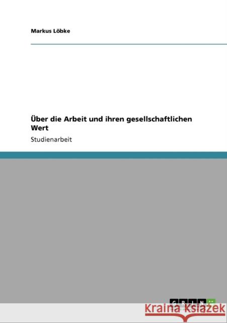 Über die Arbeit und ihren gesellschaftlichen Wert Löbke, Markus 9783640602131 Grin Verlag - książka