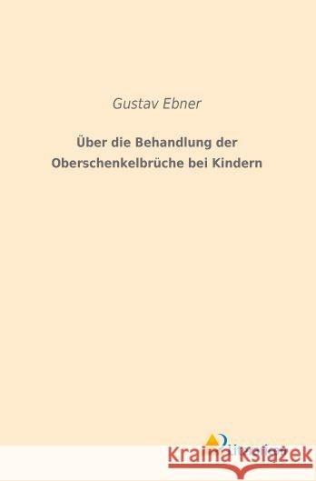 Über die Behandlung der Oberschenkelbrüche bei Kindern Ebner, Gustav 9783956978548 Literaricon - książka
