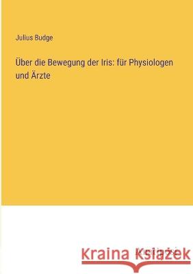 ?ber die Bewegung der Iris: f?r Physiologen und ?rzte Julius Budge 9783382008666 Anatiposi Verlag - książka