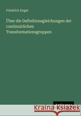 ?ber die Definitionsgleichungen der continuirlichen Transformationsgruppen Friedrich Engel 9783563901564 Antigonos Verlag - książka