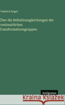?ber die Definitionsgleichungen der continuirlichen Transformationsgruppen Friedrich Engel 9783563910733 Antigonos Verlag - książka