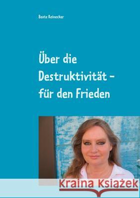 Über die Destruktivität - für den Frieden: Essays aus der Praktischen Philosophie Reinecker, Beate 9783748130505 Books on Demand - książka