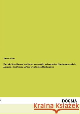 Über die Detarifierung von Zucker zur Ausfuhr auf deutschen Eisenbahnen und die Ausnahme-Tarifierung auf den preußischen Staatsbahnen Schulz, Albert 9783954549948 Dogma - książka