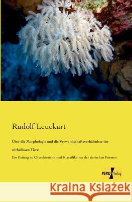 Über die Morphologie und die Verwandschaftsverhältnisse der wirbellosen Tiere: Ein Beitrag zu Charakteristik und Klassifikation der tierischen Formen Rudolf Leuckart 9783957387141 Vero Verlag - książka