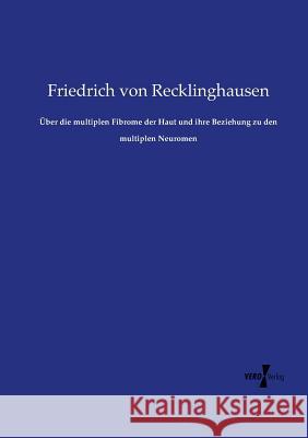 Über die multiplen Fibrome der Haut und ihre Beziehung zu den multiplen Neuromen Friedrich Von Recklinghausen 9783737213677 Vero Verlag - książka