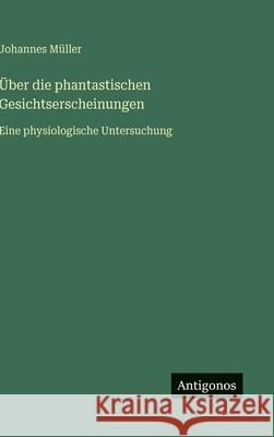 ?ber die phantastischen Gesichtserscheinungen: Eine physiologische Untersuchung Johannes M?ller 9783563424490 Antigonos Verlag - książka