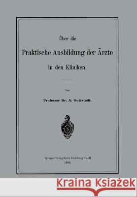 Über Die Praktische Ausbildung Der Ärzte in Den Kliniken Guttstadt, Albert 9783662318133 Springer - książka