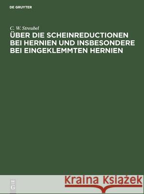 Über Die Scheinreductionen Bei Hernien Und Insbesondere Bei Eingeklemmten Hernien C W Streubel 9783112403013 De Gruyter - książka