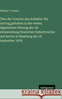 ?ber die Ursache des Schlafes: Ein Vortrag gehalten in der ersten allgemeinen Sitzung der 49. Versammlung Deutscher Naturforscher und Aerzte in Hambur William T. Preyer 9783386352529 Antigonos Verlag - książka