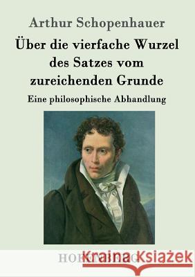 Über die vierfache Wurzel des Satzes vom zureichenden Grunde: Eine philosophische Abhandlung Arthur Schopenhauer 9783843047524 Hofenberg - książka