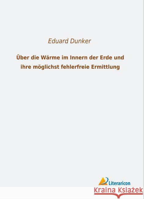 Über die Wärme im Innern der Erde und ihre möglichst fehlerfreie Ermittlung Dunker, Eduard 9783956974045 Literaricon - książka