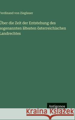 ?ber die Zeit der Entstehung des sogenannten ?ltesten ?sterreichischen Landrechtes Ferdinand Von Zieglauer 9783563966211 Antigonos Verlag - książka