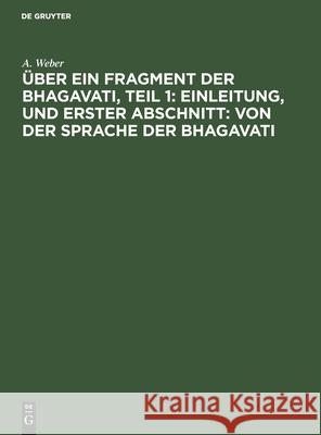 Über Ein Fragment Der Bhagavati, Teil 1: Einleitung, Und Erster Abschnitt: Von Der Sprache Der Bhagavati Weber, A. 9783112519295 de Gruyter - książka