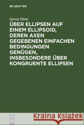 Über Ellipsen Auf Einem Ellipsoid, Deren Axen Gegebenen Einfachen Bedingungen Genügen, Insbesondere Über Kongruente Ellipsen Diem, Georg 9783112326176 de Gruyter - książka